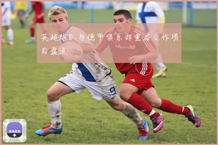 英超球队与德甲俱乐部重启合作项目盘点