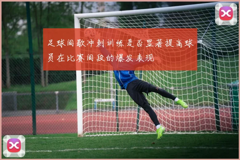 足球间歇冲刺训练是否显著提高球员在比赛间段的爆发表现