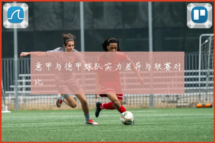 意甲与德甲球队实力差异与联赛对比