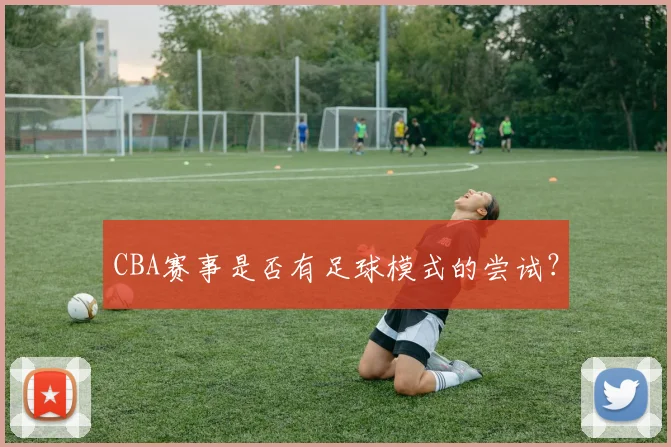 CBA赛事是否有足球模式的尝试？