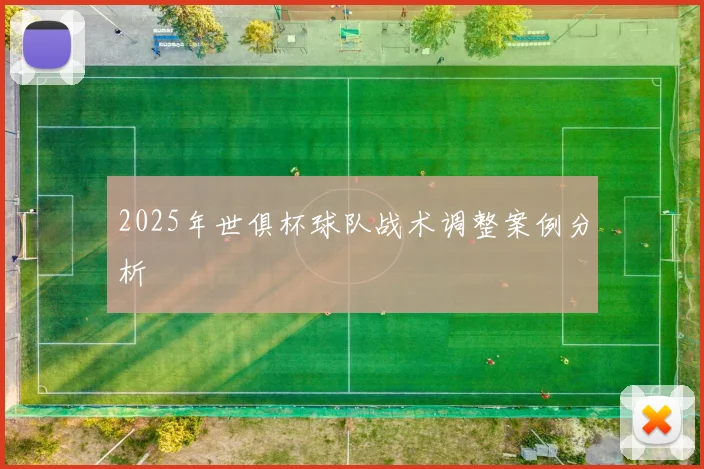 2025年世俱杯球队战术调整案例分析