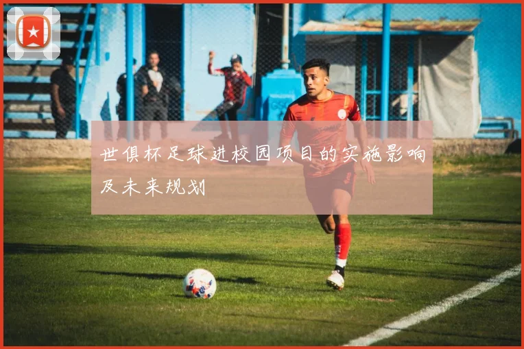 世俱杯足球进校园项目的实施影响及未来规划