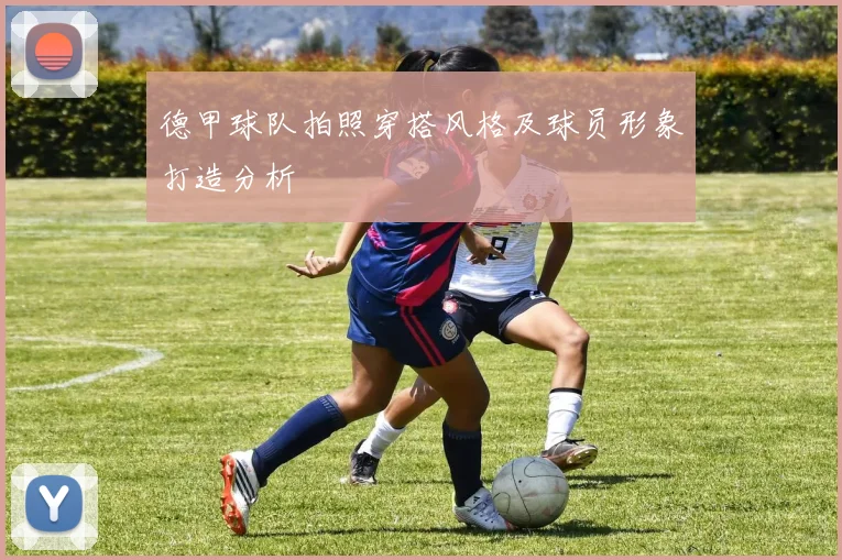 德甲球队拍照穿搭风格及球员形象打造分析