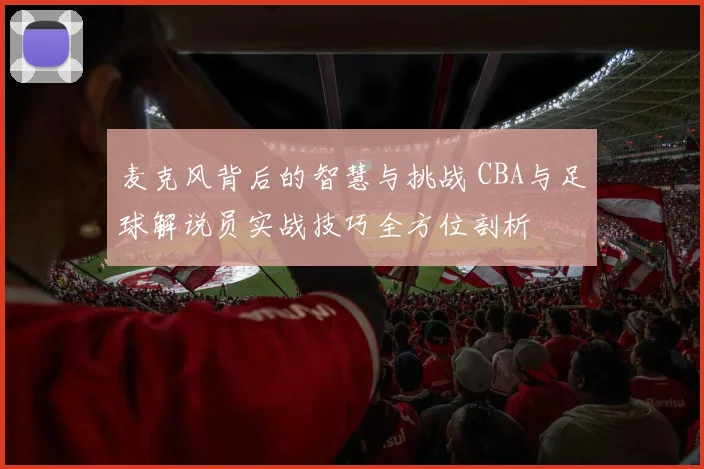 麦克风背后的智慧与挑战 CBA与足球解说员实战技巧全方位剖析