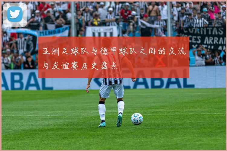 亚洲足球队与德甲球队之间的交流与友谊赛历史盘点