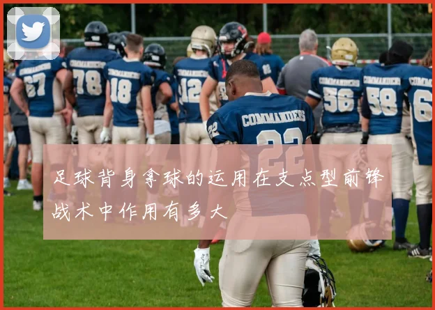 足球背身拿球的运用在支点型前锋战术中作用有多大