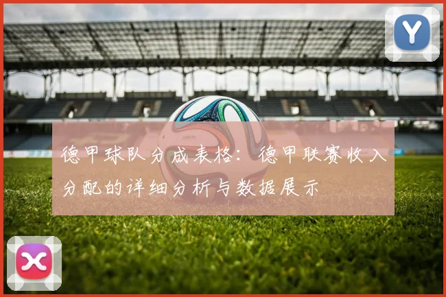 德甲球队分成表格：德甲联赛收入分配的详细分析与数据展示