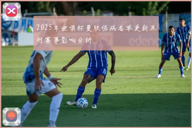 2025年世俱杯曼联伤病名单更新及对赛事影响分析