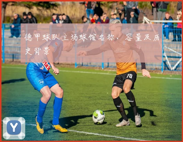 德甲球队主场球馆名称、容量及历史背景
