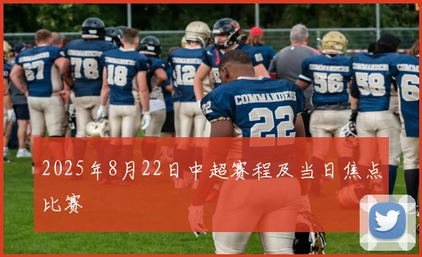 2025年8月22日中超赛程及当日焦点比赛